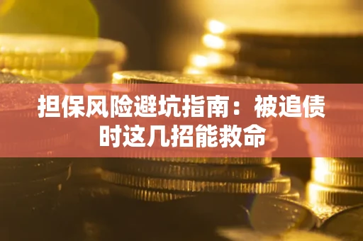 北京担保风险避坑指南：被追债时这几招能救命