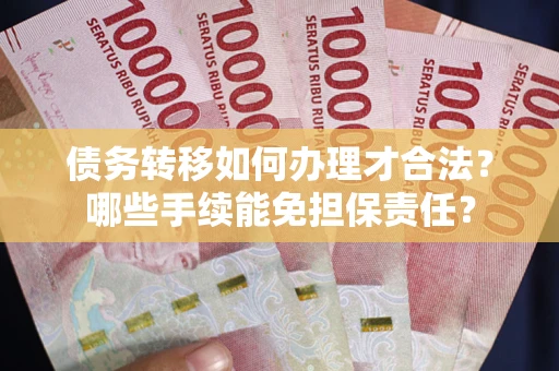 北京债务转移如何办理才合法？哪些手续能免担保责任？