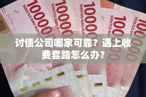 北京讨债公司哪家可靠？遇上收费套路怎么办？