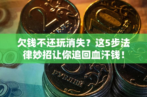 北京欠钱不还玩消失？这5步法律妙招让你追回血汗钱！