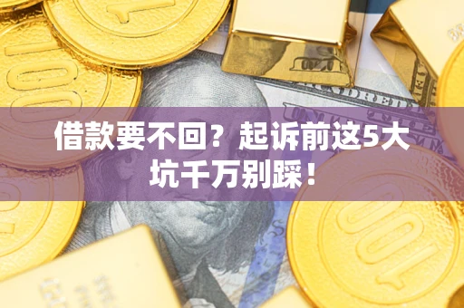 北京借款要不回？起诉前这5大坑千万别踩！