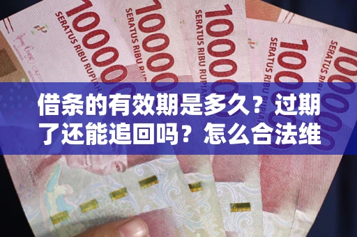 北京借条的有效期是多久？过期了还能追回吗？怎么合法维权？
