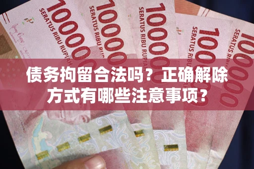 北京债务拘留合法吗？正确解除方式有哪些注意事项？