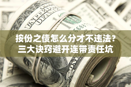 北京按份之债怎么分才不违法？三大诀窍避开连带责任坑