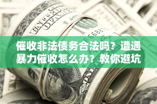 北京催收非法债务合法吗？遭遇暴力催收怎么办？教你避坑指南！