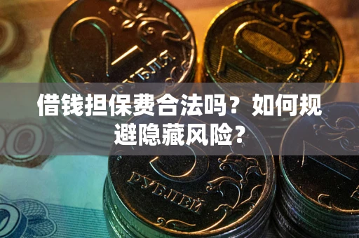 北京借钱担保费合法吗？如何规避隐藏风险？