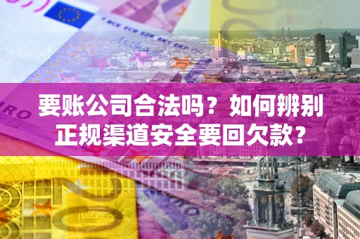 北京要账公司合法吗？如何辨别正规渠道安全要回欠款？