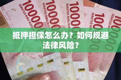 北京抵押担保怎么办？如何规避法律风险？