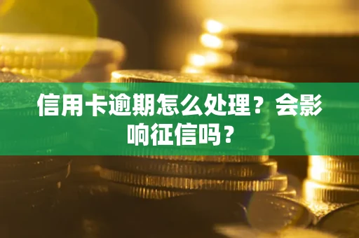 北京信用卡逾期怎么处理？会影响征信吗？