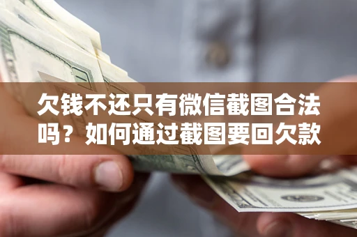 北京欠钱不还只有微信截图合法吗？如何通过截图要回欠款？