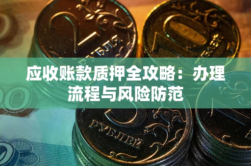 北京应收账款质押全攻略：办理流程与风险防范