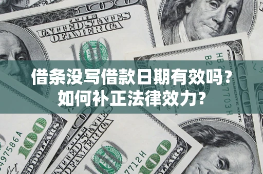 北京借条没写借款日期有效吗？如何补正法律效力？