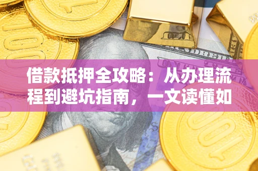 北京借款抵押全攻略：从办理流程到避坑指南，一文读懂如何安全融资