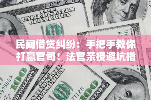 北京民间借贷纠纷：手把手教你打赢官司！法官亲授避坑指南