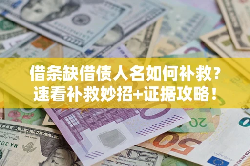 北京借条缺借债人名如何补救？速看补救妙招+证据攻略！