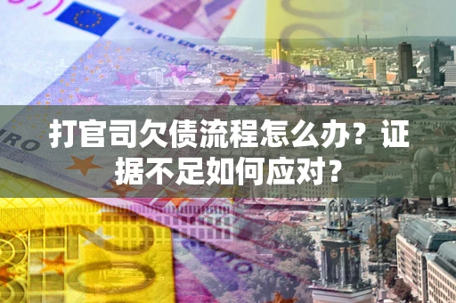 北京打官司欠债流程怎么办？证据不足如何应对？