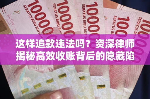 北京这样追款违法吗？资深律师揭秘高效收账背后的隐藏陷阱
