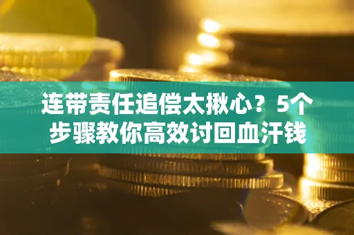 北京连带责任追偿太揪心？5个步骤教你高效讨回血汗钱