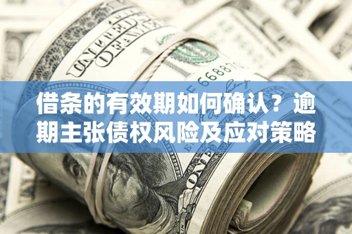 北京借条的有效期如何确认？逾期主张债权风险及应对策略？
