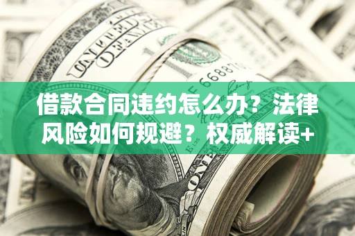 北京借款合同违约怎么办?法律风险如何规避?权威解读+实用指南 北京借款合同违约怎么办?法律风险如何规避?权威解读+实用指南