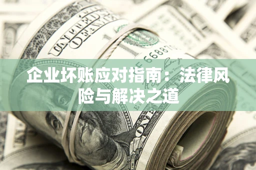 北京企业坏账应对指南：法律风险与解决之道