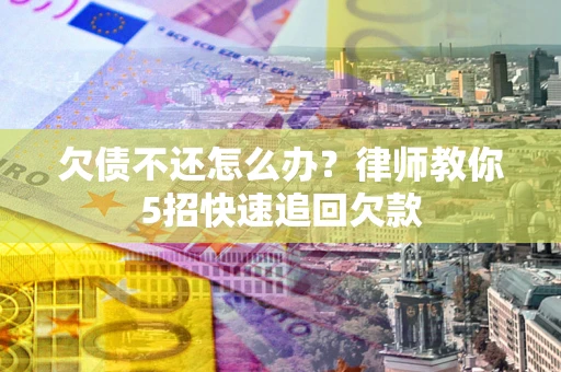 北京欠债不还怎么办？律师教你5招快速追回欠款