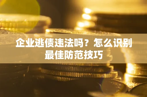 北京企业逃债违法吗？怎么识别最佳防范技巧
