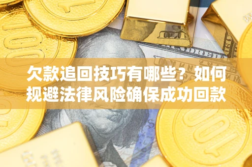 北京欠款追回技巧有哪些？如何规避法律风险确保成功回款？