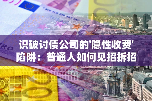 北京识破讨债公司的'隐性收费'陷阱：普通人如何见招拆招？