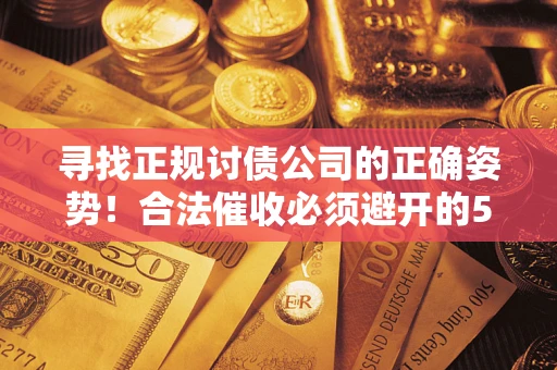 北京寻找正规讨债公司的正确姿势！合法催收必须避开的5大雷区