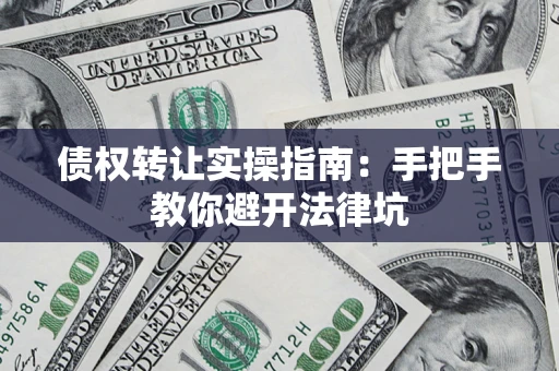 北京债权转让实操指南：手把手教你避开法律坑