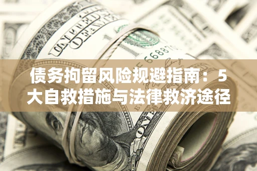 北京债务拘留风险规避指南：5大自救措施与法律救济途径
