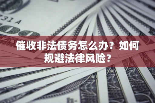 北京催收非法债务怎么办？如何规避法律风险？
