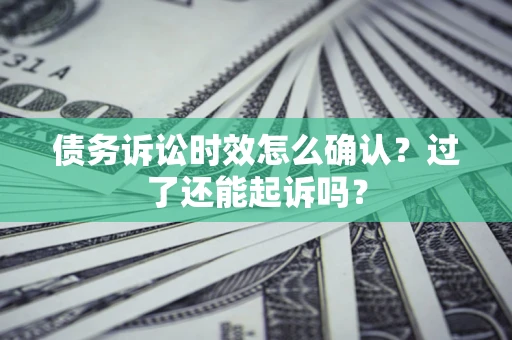 北京债务诉讼时效怎么确认？过了还能起诉吗？
