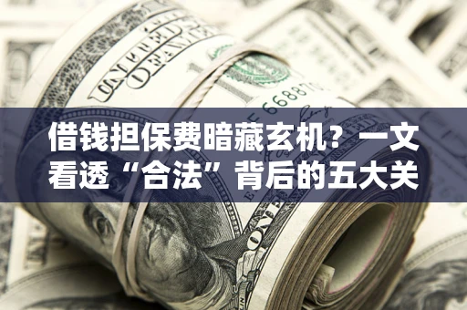 北京借钱担保费暗藏玄机？一文看透“合法”背后的五大关键陷阱