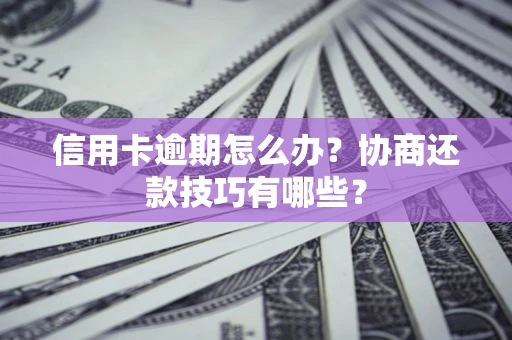 北京信用卡逾期怎么办？协商还款技巧有哪些？