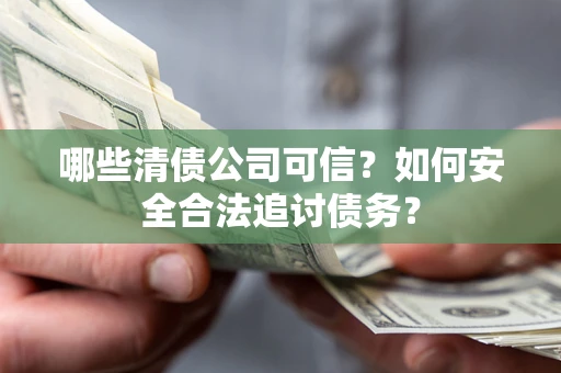 北京哪些清债公司可信？如何安全合法追讨债务？