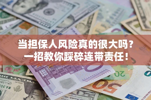 北京当担保人风险真的很大吗？一招教你踩碎连带责任！