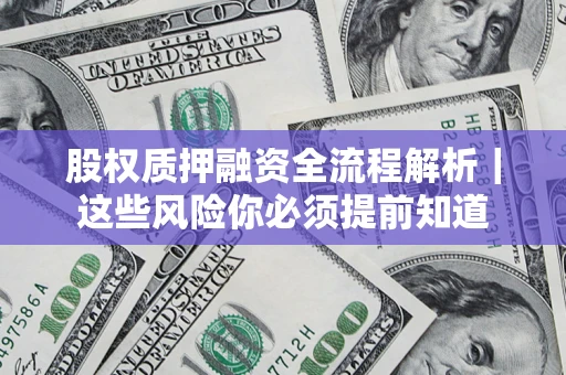 北京股权质押融资全流程解析｜这些风险你必须提前知道