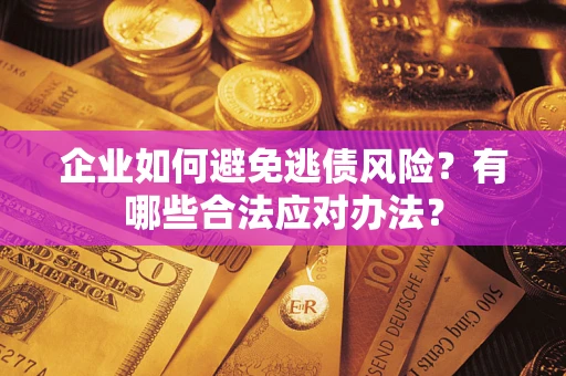北京企业如何避免逃债风险？有哪些合法应对办法？
