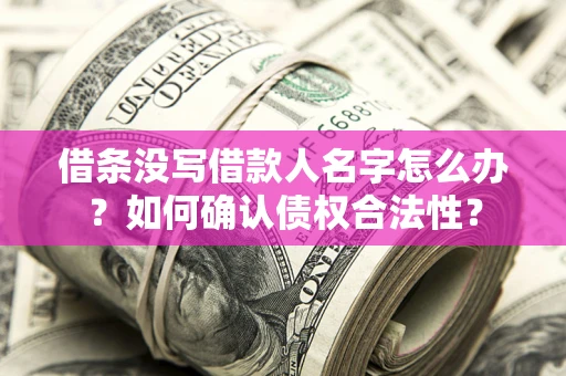 北京借条没写借款人名字怎么办？如何确认债权合法性？