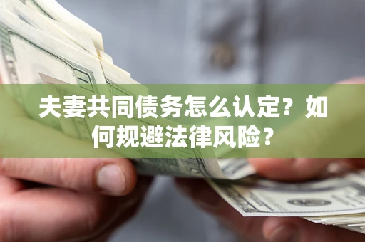 北京夫妻共同债务怎么认定？如何规避法律风险？