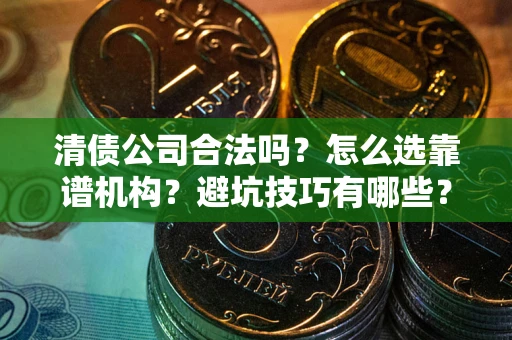 北京清债公司合法吗？怎么选靠谱机构？避坑技巧有哪些？