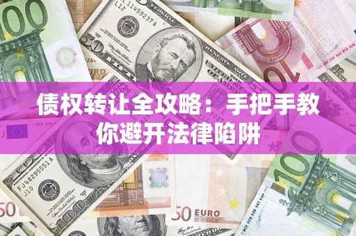 北京债权转让全攻略：手把手教你避开法律陷阱
