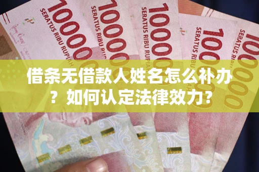 北京借条无借款人姓名怎么补办？如何认定法律效力？