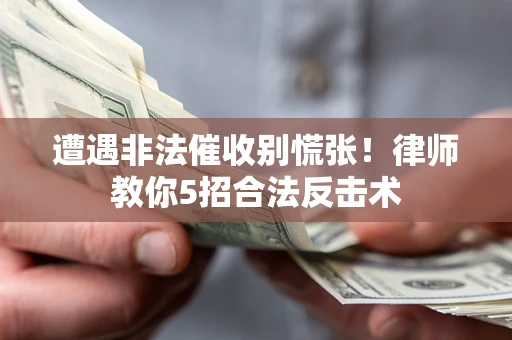 北京遭遇非法催收别慌张！律师教你5招合法反击术