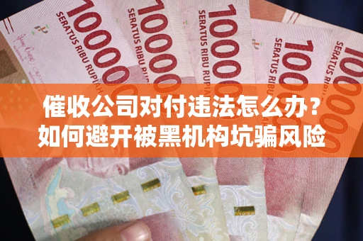 北京催收公司对付违法怎么办？如何避开被黑机构坑骗风险