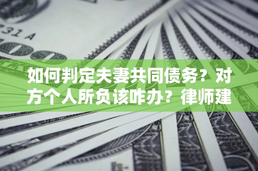 北京如何判定夫妻共同债务？对方个人所负该咋办？律师建议