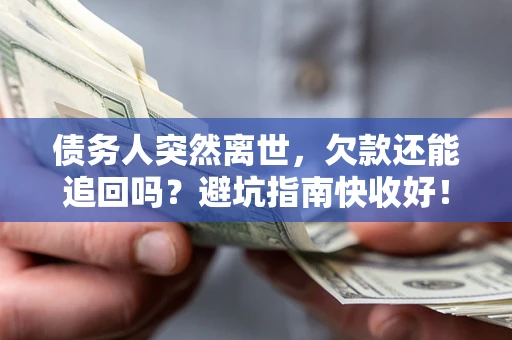 北京债务人突然离世，欠款还能追回吗？避坑指南快收好！