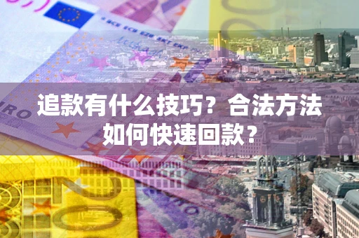 北京追款有什么技巧？合法方法如何快速回款？